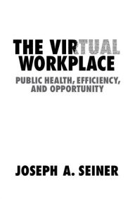 Title: The Virtual Workplace: Public Health, Efficiency, and Opportunity, Author: Joseph A. Seiner