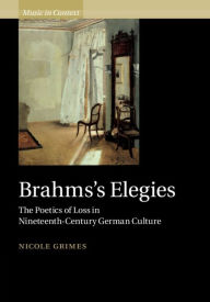 Title: Brahms's Elegies: The Poetics of Loss in Nineteenth-Century German Culture, Author: Nicole Grimes