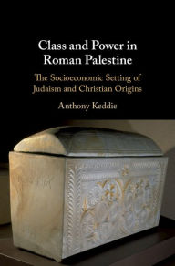 Title: Class and Power in Roman Palestine: The Socioeconomic Setting of Judaism and Christian Origins, Author: Anthony Keddie