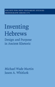 Title: Inventing Hebrews: Design and Purpose in Ancient Rhetoric, Author: Michael Wade Martin