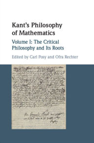 Title: Kant's Philosophy of Mathematics: Volume 1, The Critical Philosophy and its Roots, Author: Carl Posy