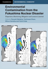 Title: Environmental Contamination from the Fukushima Nuclear Disaster: Dispersion, Monitoring, Mitigation and Lessons Learned, Author: Teruyuki Nakajima