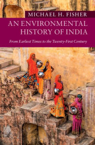 Title: An Environmental History of India: From Earliest Times to the Twenty-First Century, Author: Michael H. Fisher