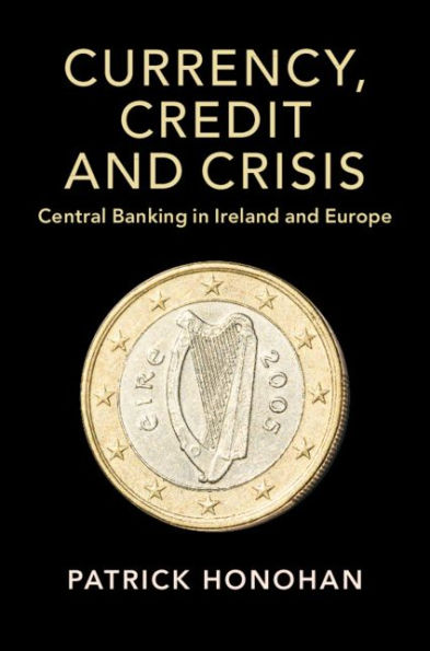 Currency, Credit and Crisis: Central Banking in Ireland and Europe