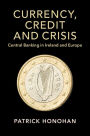 Currency, Credit and Crisis: Central Banking in Ireland and Europe