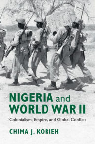 Title: Nigeria and World War II: Colonialism, Empire, and Global Conflict, Author: Chima J. Korieh