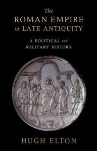 Title: The Roman Empire in Late Antiquity: A Political and Military History, Author: Hugh Elton