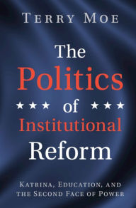 Title: The Politics of Institutional Reform: Katrina, Education, and the Second Face of Power, Author: Terry M. Moe