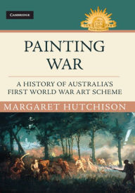 Title: Painting War: A History of Australia's First World War Art Scheme, Author: Margaret Hutchison