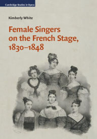 Title: Female Singers on the French Stage, 1830-1848, Author: Kimberly White