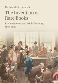 Title: The Invention of Rare Books: Private Interest and Public Memory, 1600-1840, Author: David McKitterick