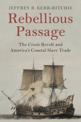 Rebellious Passage: The Creole Revolt and America's Coastal Slave Trade