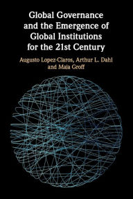 Free Download Global Governance and the Emergence of Global Institutions for the 21st Century 9781108701808 by Augusto Lopez-Claros, Arthur L. Dahl, Maja Groff