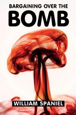 Bargaining over The Bomb: Successes and Failures of Nuclear Negotiations