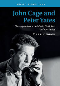 Title: John Cage and Peter Yates: Correspondence on Music Criticism and Aesthetics, Author: Martin Iddon