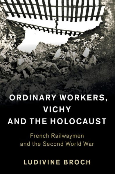 Ordinary Workers, Vichy and the Holocaust: French Railwaymen Second World War