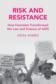 Title: Risk and Resistance: How Feminists Transformed the Law and Science of AIDS, Author: Aziza Ahmed