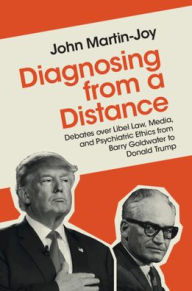 Title: Diagnosing from a Distance: Debates over Libel Law, Media, and Psychiatric Ethics from Barry Goldwater to Donald Trump, Author: John Martin-Joy