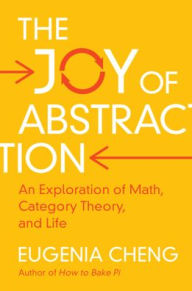 Title: The Joy of Abstraction: An Exploration of Math, Category Theory, and Life, Author: Eugenia Cheng