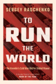 Title: To Run the World: The Kremlin's Cold War Bid for Global Power, Author: Sergey Radchenko