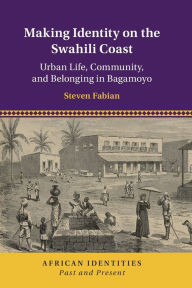 Title: Making Identity on the Swahili Coast: Urban Life, Community, and Belonging in Bagamoyo, Author: Steven Fabian