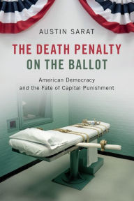 Title: The Death Penalty on the Ballot: American Democracy and the Fate of Capital Punishment, Author: Austin Sarat