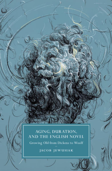 Aging, Duration, and the English Novel: Growing Old from Dickens to Woolf