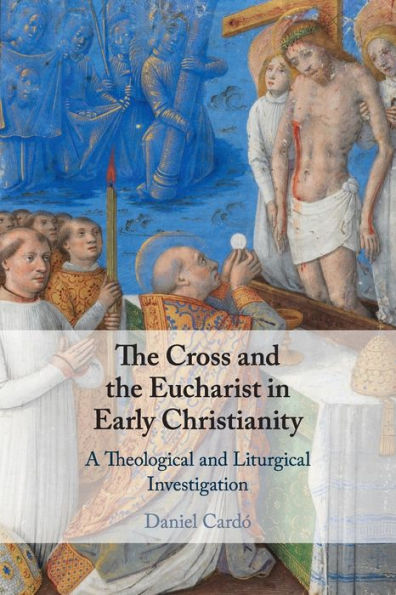 the Cross and Eucharist Early Christianity: A Theological Liturgical Investigation