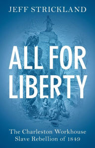 Title: All for Liberty: The Charleston Workhouse Slave Rebellion of 1849, Author: Jeff Strickland