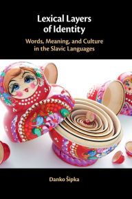 Title: Lexical Layers of Identity: Words, Meaning, and Culture in the Slavic Languages, Author: Danko Sipka