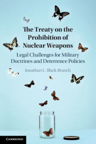 Title: The Treaty on the Prohibition of Nuclear Weapons: Legal Challenges for Military Doctrines and Deterrence Policies, Author: Jonathan L. Black-Branch