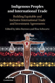 Title: Indigenous Peoples and International Trade: Building Equitable and Inclusive International Trade and Investment Agreements, Author: John Borrows