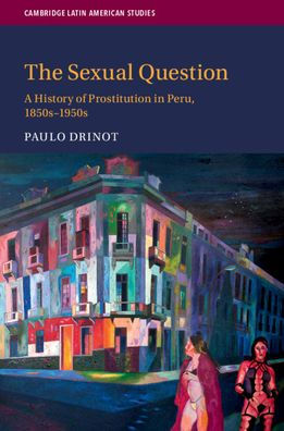 The Sexual Question: A History of Prostitution Peru, 1850s-1950s