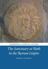 Title: The Sanctuary at Bath in the Roman Empire, Author: Eleri H. Cousins