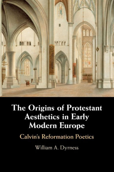 The Origins of Protestant Aesthetics Early Modern Europe: Calvin's Reformation Poetics