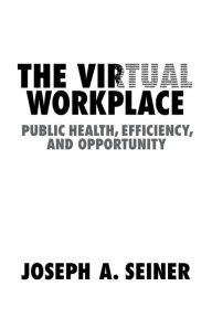 Title: The Virtual Workplace: Public Health, Efficiency, and Opportunity, Author: Joseph A. Seiner