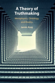 Title: A Theory of Truthmaking: Metaphysics, Ontology, and Reality, Author: Jamin Asay