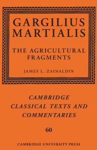 Title: Gargilius Martialis: The Agricultural Fragments, Author: James L. Zainaldin