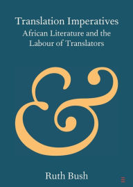 Title: Translation Imperatives: African Literature and the Labour of Translators, Author: Ruth Bush