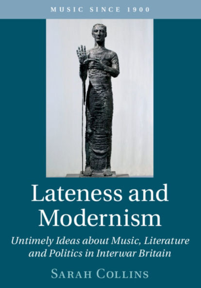 Lateness and Modernism: Untimely Ideas about Music, Literature Politics Interwar Britain