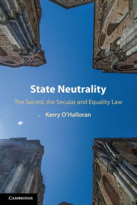 Title: State Neutrality: The Sacred, the Secular and Equality Law, Author: Kerry O'Halloran