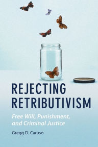 Title: Rejecting Retributivism: Free Will, Punishment, and Criminal Justice, Author: Gregg D. Caruso