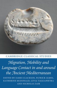 Title: Migration, Mobility and Language Contact in and around the Ancient Mediterranean, Author: James Clackson
