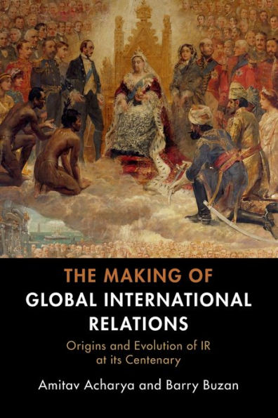 The Making of Global International Relations: Origins and Evolution IR at its Centenary