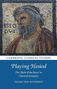 Title: Playing Hesiod: The 'Myth of the Races' in Classical Antiquity, Author: Helen Van Noorden