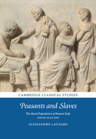 Title: Peasants and Slaves: The Rural Population of Roman Italy (200 BC to AD 100), Author: Alessandro Launaro