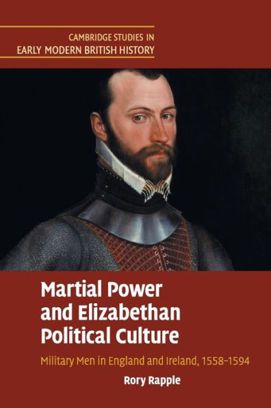 Martial Power and Elizabethan Political Culture: Military Men in England and Ireland, 1558-1594