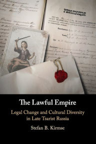 Title: The Lawful Empire: Legal Change and Cultural Diversity in Late Tsarist Russia, Author: Stefan B. Kirmse