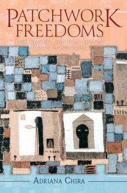 Patchwork Freedoms: Law, Slavery, and Race beyond Cuba's Plantations