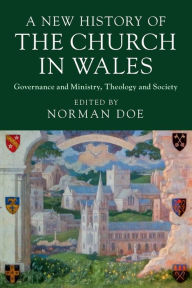 Title: A New History of the Church in Wales: Governance and Ministry, Theology and Society, Author: Norman Doe